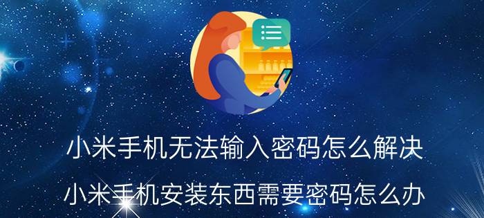 小米手机无法输入密码怎么解决 小米手机安装东西需要密码怎么办？